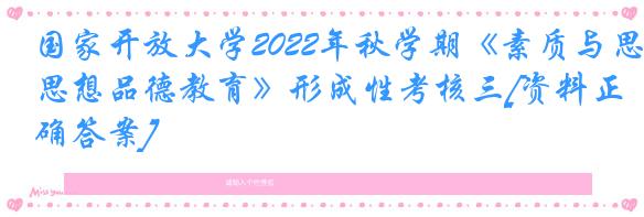 国家开放大学2022年秋学期《素质与思想品德教育》形成性考核三[资料正确答案]