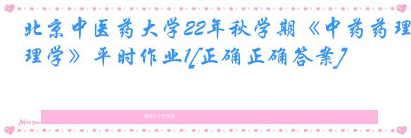 北京中医药大学22年秋学期《中药药理学》平时作业1[正确正确答案]