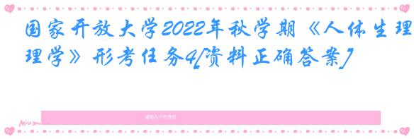 国家开放大学2022年秋学期《人体生理学》形考任务4[资料正确答案]