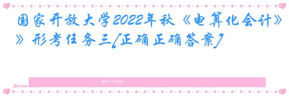 国家开放大学2022年秋《电算化会计》形考任务三[正确正确答案]