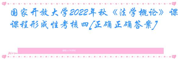 国家开放大学2022年秋《法学概论》课程形成性考核四[正确正确答案]