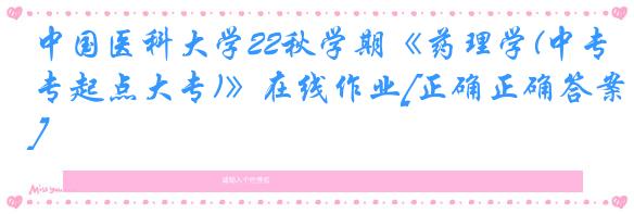 中国医科大学22秋学期《药理学(中专起点大专)》在线作业[正确正确答案]