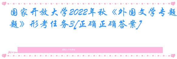 国家开放大学2022年秋《外国文学专题》形考任务3[正确正确答案]