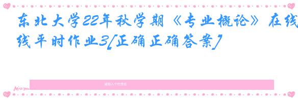 东北大学22年秋学期《专业概论》在线平时作业3[正确正确答案]