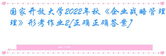 国家开放大学2022年秋《企业战略管理》形考作业2[正确正确答案]