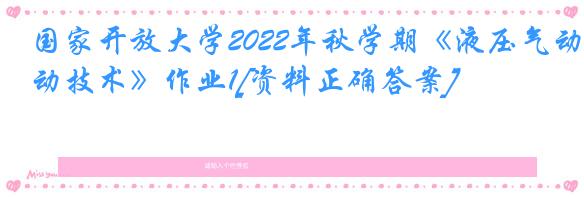 国家开放大学2022年秋学期《液压气动技术》作业1[资料正确答案]