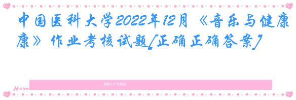 中国医科大学2022年12月《音乐与健康》作业考核试题[正确正确答案]