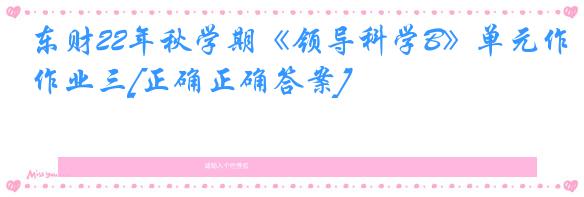 东财22年秋学期《领导科学B》单元作业三[正确正确答案]