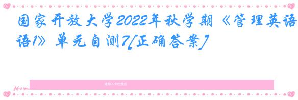 国家开放大学2022年秋学期《管理英语1》单元自测7[正确答案]