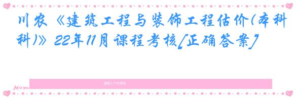 川农《建筑工程与装饰工程估价(本科)》22年11月课程考核[正确答案]