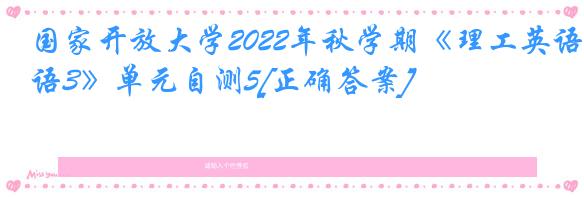 国家开放大学2022年秋学期《理工英语3》单元自测5[正确答案]