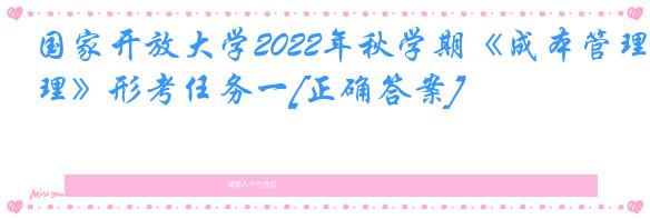 国家开放大学2022年秋学期《成本管理》形考任务一[正确答案]