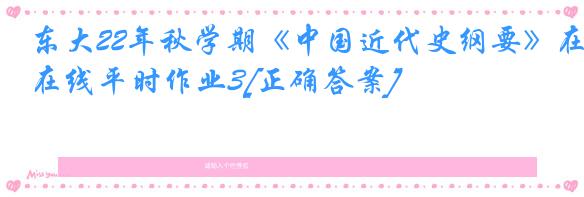 东大22年秋学期《中国近代史纲要》在线平时作业3[正确答案]