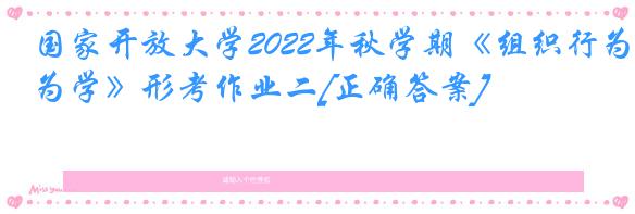 国家开放大学2022年秋学期《组织行为学》形考作业二[正确答案]