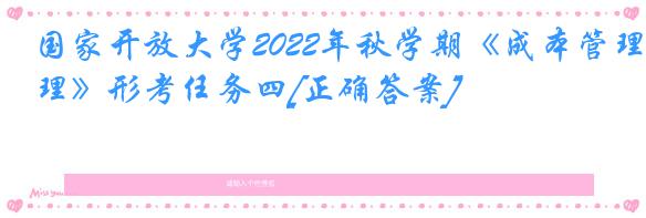 国家开放大学2022年秋学期《成本管理》形考任务四[正确答案]