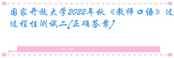 国家开放大学2022年秋《教师口语》过程性测试二[正确答案]