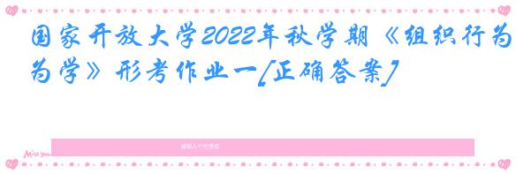 国家开放大学2022年秋学期《组织行为学》形考作业一[正确答案]