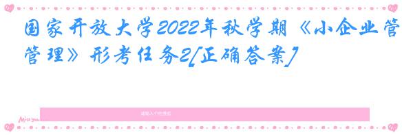 国家开放大学2022年秋学期《小企业管理》形考任务2[正确答案]