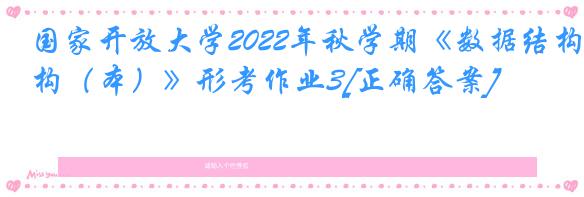 国家开放大学2022年秋学期《数据结构（本）》形考作业3[正确答案]