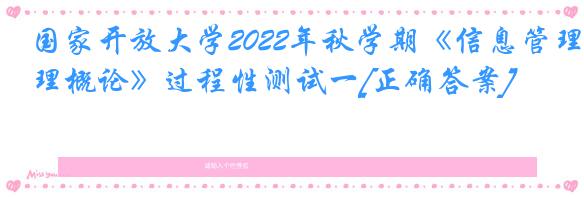 国家开放大学2022年秋学期《信息管理概论》过程性测试一[正确答案]