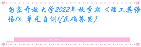 国家开放大学2022年秋学期《理工英语1》单元自测1[正确答案]