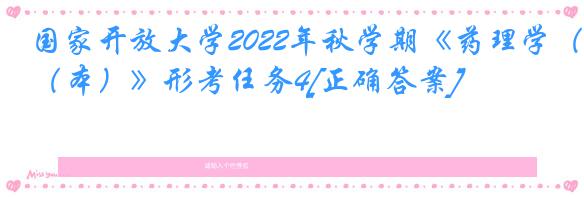 国家开放大学2022年秋学期《药理学（本）》形考任务4[正确答案]