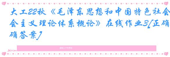 大工22秋《毛泽东思想和中国特色社会主义理论体系概论》在线作业3[正确答案]