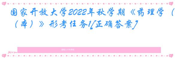 国家开放大学2022年秋学期《药理学（本）》形考任务1[正确答案]