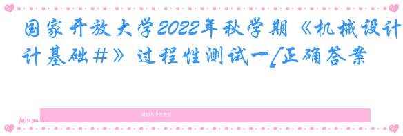 国家开放大学2022年秋学期《机械设计基础＃》过程性测试一[正确答案]