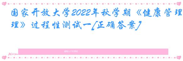 国家开放大学2022年秋学期《健康管理》过程性测试一[正确答案]