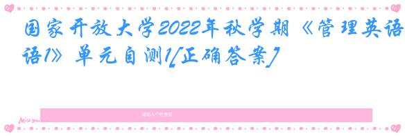 国家开放大学2022年秋学期《管理英语1》单元自测1[正确答案]