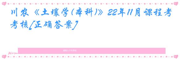 川农《土壤学(本科)》22年11月课程考核[正确答案]