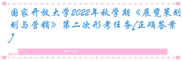 国家开放大学2022年秋学期《展览策划与营销》第二次形考任务[正确答案]