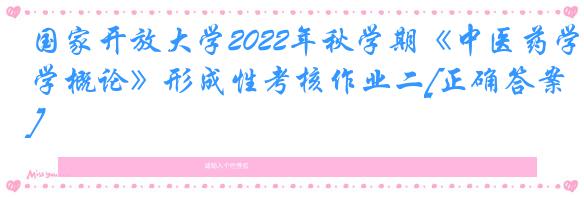 国家开放大学2022年秋学期《中医药学概论》形成性考核作业二[正确答案]