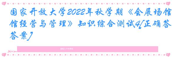 国家开放大学2022年秋学期《会展场馆经营与管理》知识综合测试4[正确答案]