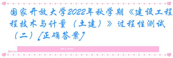 国家开放大学2022年秋学期《建设工程技术与计量（土建）》过程性测试（二）[正确答案]