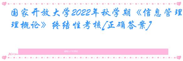 国家开放大学2022年秋学期《信息管理概论》终结性考核[正确答案]