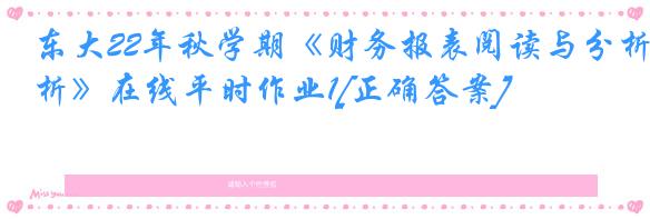 东大22年秋学期《财务报表阅读与分析》在线平时作业1[正确答案]