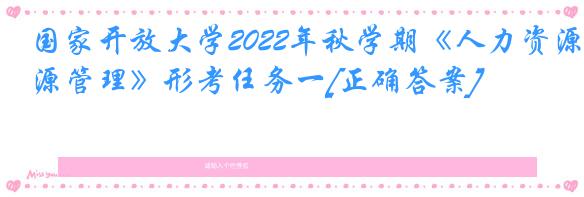 国家开放大学2022年秋学期《人力资源管理》形考任务一[正确答案]