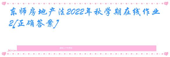 东师房地产法2022年秋学期在线作业2[正确答案]