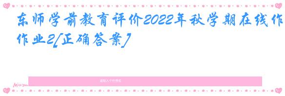 东师学前教育评价2022年秋学期在线作业2[正确答案]