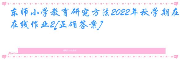 东师小学教育研究方法2022年秋学期在线作业2[正确答案]