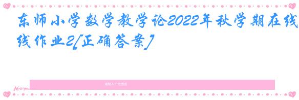 东师小学数学教学论2022年秋学期在线作业2[正确答案]