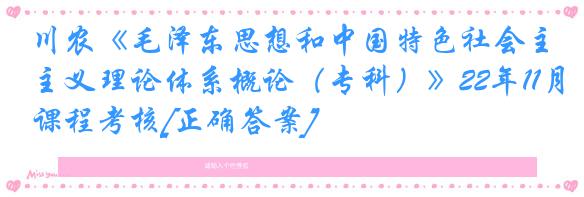 川农《毛泽东思想和中国特色社会主义理论体系概论（专科）》22年11月课程考核[正确答案]