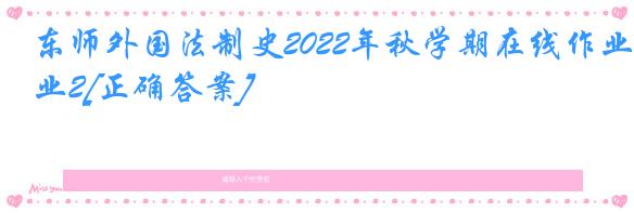 东师外国法制史2022年秋学期在线作业2[正确答案]