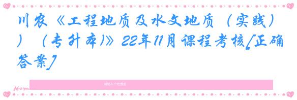 川农《工程地质及水文地质（实践）（专升本)》22年11月课程考核[正确答案]