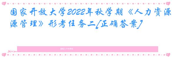 国家开放大学2022年秋学期《人力资源管理》形考任务二[正确答案]