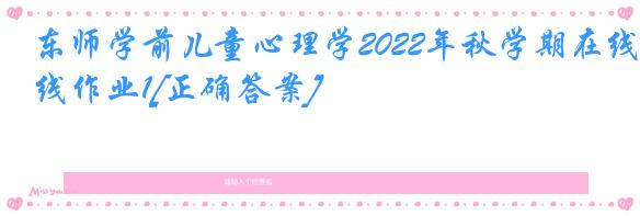 东师学前儿童心理学2022年秋学期在线作业1[正确答案]