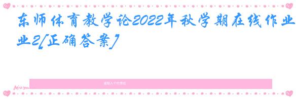 东师体育教学论2022年秋学期在线作业2[正确答案]