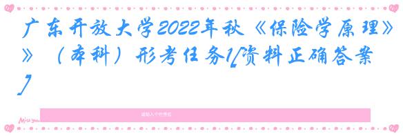 广东开放大学2022年秋《保险学原理》（本科）形考任务1[资料正确答案]